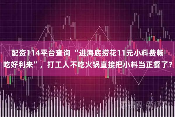 配资114平台查询 “进海底捞花11元小料费畅吃好利来”，打工人不吃火锅直接把小料当正餐了？