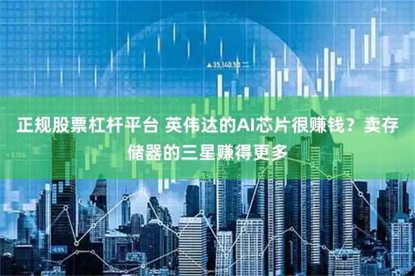 正规股票杠杆平台 英伟达的AI芯片很赚钱？卖存储器的三星赚得更多